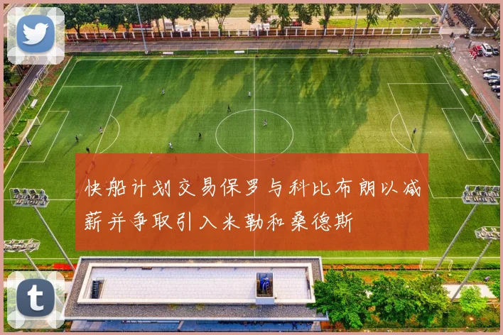 快船计划交易保罗与科比布朗以减薪并争取引入米勒和桑德斯