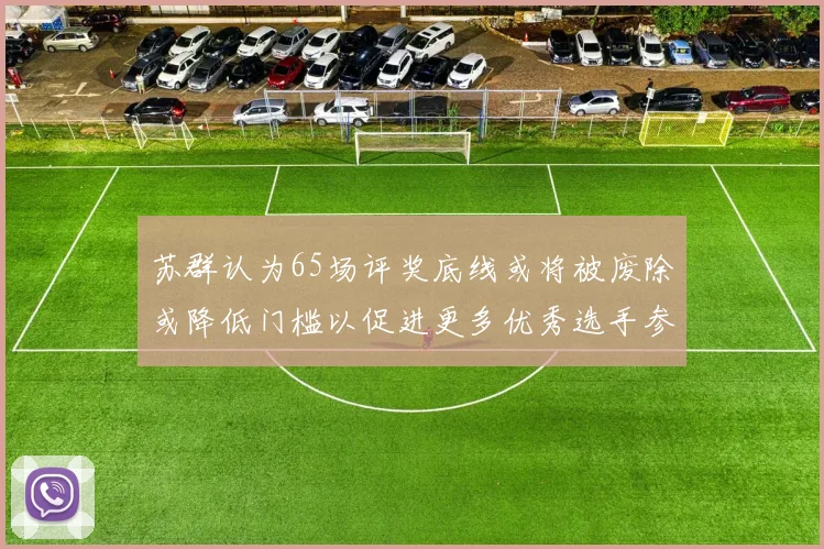 苏群认为65场评奖底线或将被废除或降低门槛以促进更多优秀选手参与