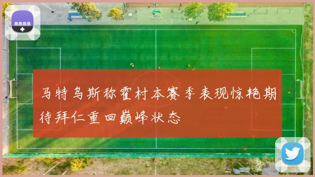马特乌斯称霍村本赛季表现惊艳期待拜仁重回巅峰状态