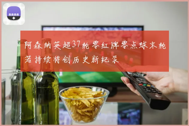 阿森纳英超37轮零红牌零点球末轮若持续将创历史新纪录