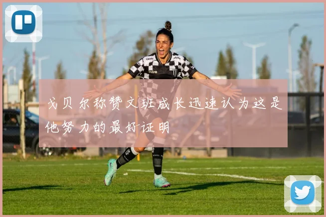 戈贝尔称赞文班成长迅速认为这是他努力的最好证明
