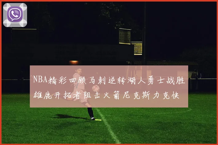 NBA精彩回顾马刺逆转湖人勇士战胜雄鹿开拓者阻击火箭尼克斯力克快船