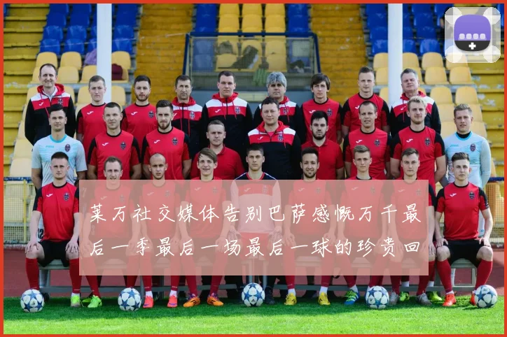 莱万社交媒体告别巴萨感慨万千最后一季最后一场最后一球的珍贵回忆