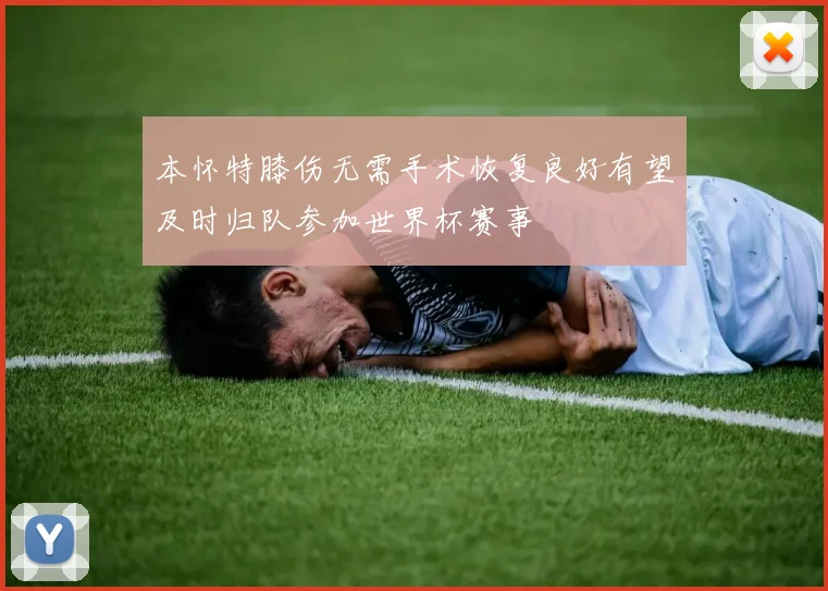 本怀特膝伤无需手术恢复良好有望及时归队参加世界杯赛事