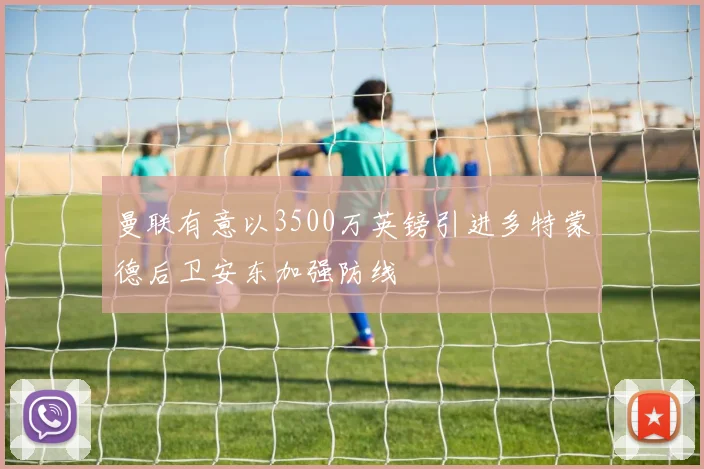 曼联有意以3500万英镑引进多特蒙德后卫安东加强防线