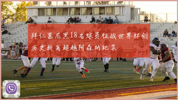 拜仁慕尼黑18名球员征战世界杯创历史新高超越阿森纳纪录