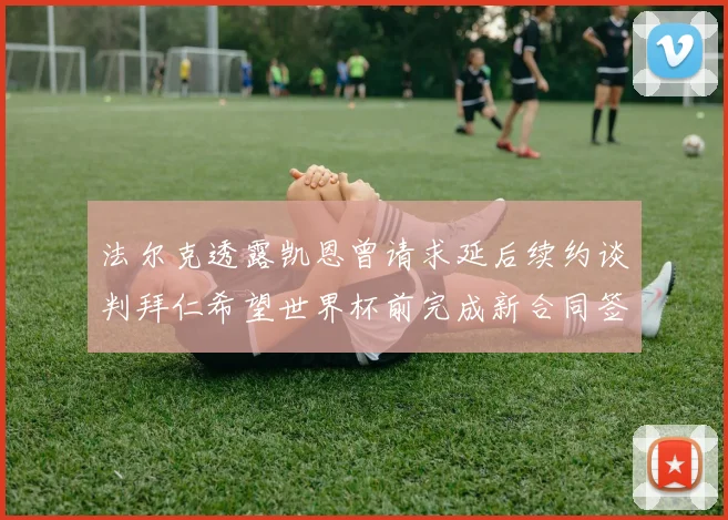 法尔克透露凯恩曾请求延后续约谈判拜仁希望世界杯前完成新合同签署