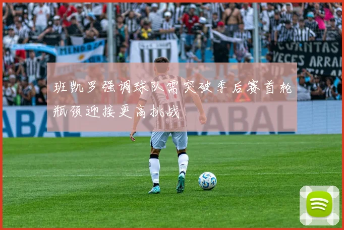 班凯罗强调球队需突破季后赛首轮瓶颈迎接更高挑战