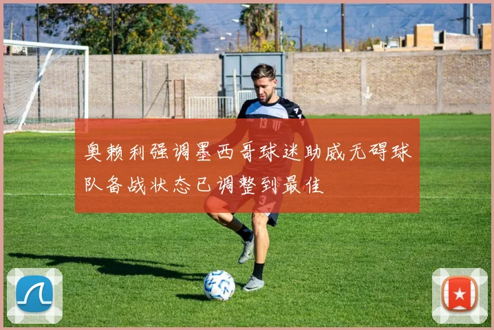 奥赖利强调墨西哥球迷助威无碍球队备战状态已调整到最佳