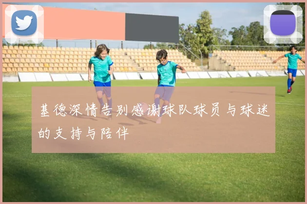 基德深情告别感谢球队球员与球迷的支持与陪伴