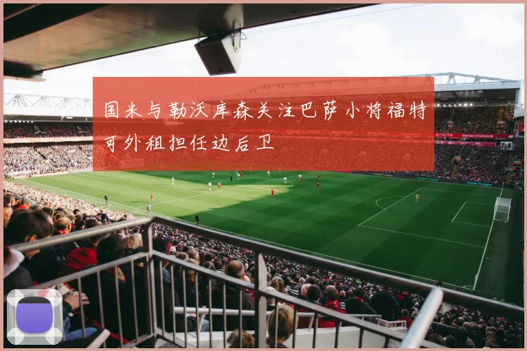 国米与勒沃库森关注巴萨小将福特可外租担任边后卫