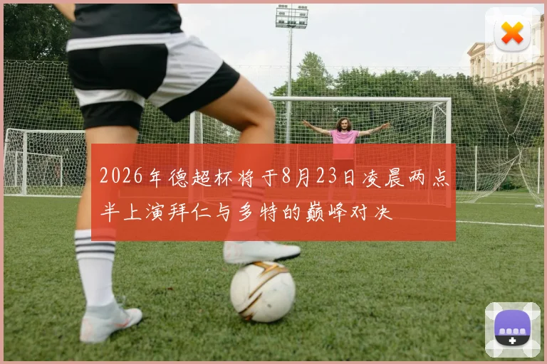 2026年德超杯将于8月23日凌晨两点半上演拜仁与多特的巅峰对决
