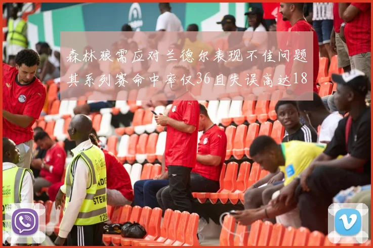 森林狼需应对兰德尔表现不佳问题其系列赛命中率仅36且失误高达18次